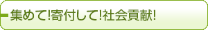 集めて！寄付して！社会貢献！