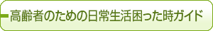 高齢者のための日常生活困った時ガイド